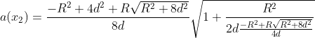 a(x_{2})=\frac{-R^{2}+4d^{2}+ R\sqrt{R^{2}+8d^{2}}}{8d} \sqrt{1+\frac{R^{2}}{2d\frac{-R^{2}+ R\sqrt{R^{2}+8d^{2}}}{4d} }}